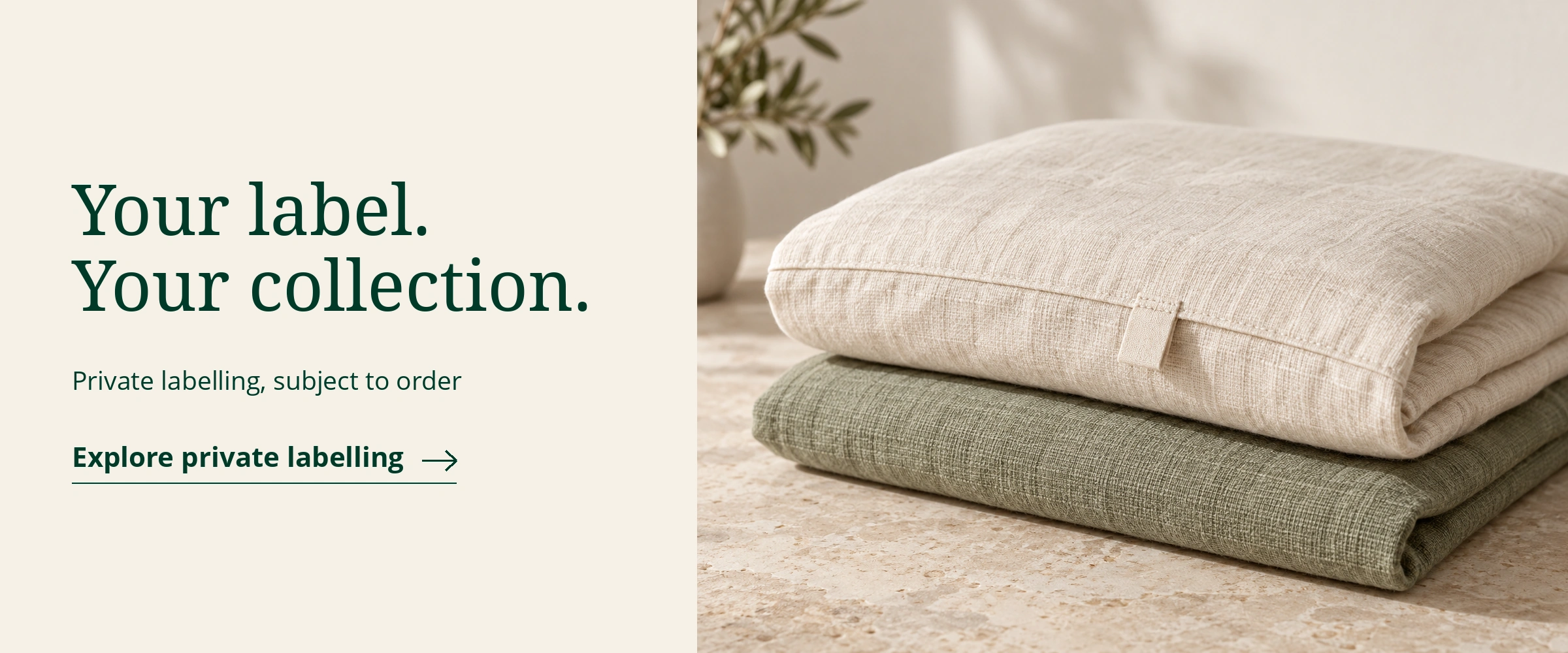 Your label. Your collection. Private labelling, subject to order. Explore private labelling. Illustrative folded ivory and sage home textiles with a blank sewn fabric label.
